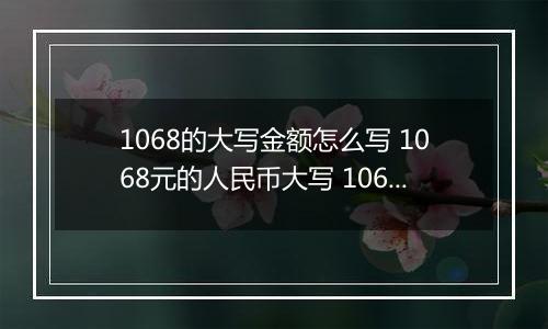 1068的大写金额怎么写 1068元的人民币大写 1068元的数字大写