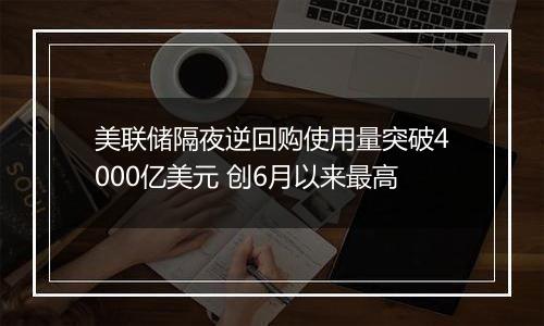 美联储隔夜逆回购使用量突破4000亿美元 创6月以来最高