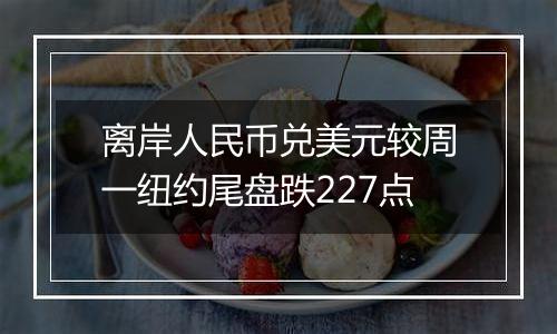 离岸人民币兑美元较周一纽约尾盘跌227点