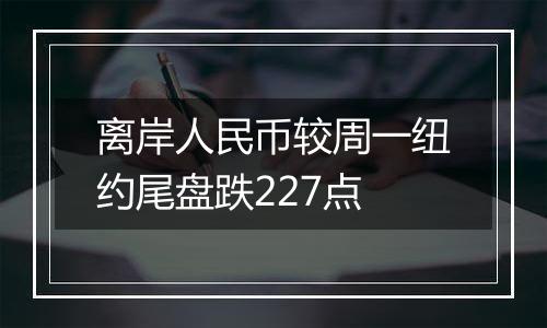 离岸人民币较周一纽约尾盘跌227点