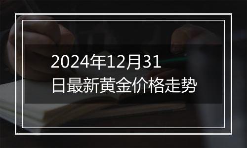 2024年12月31日最新黄金价格走势