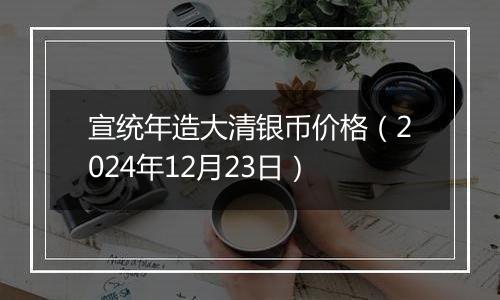 宣统年造大清银币价格(2024年12月23日)
