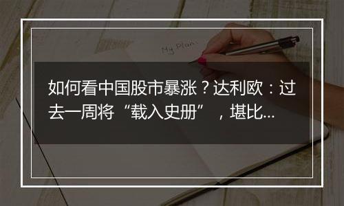 如何看中国股市暴涨?达利欧:过去一周将“载入史册”,堪比欧债危机转折点