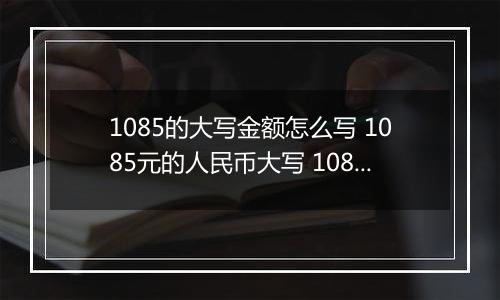 1085的大写金额怎么写 1085元的人民币大写 1085元的数字大写