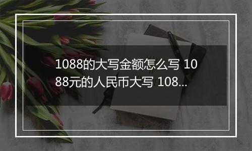 1088的大写金额怎么写 1088元的人民币大写 1088元的数字大写