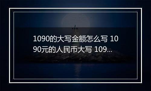 1090的大写金额怎么写 1090元的人民币大写 1090元的数字大写