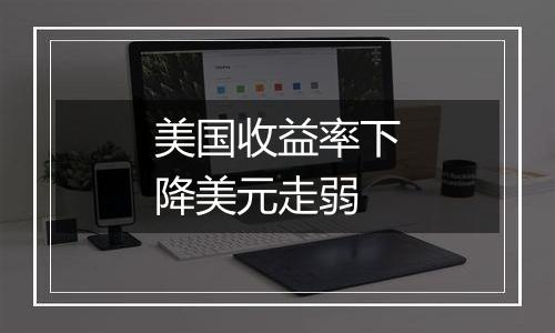 美国收益率下降美元走弱