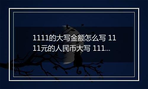 1111的大写金额怎么写 1111元的人民币大写 1111元的数字大写