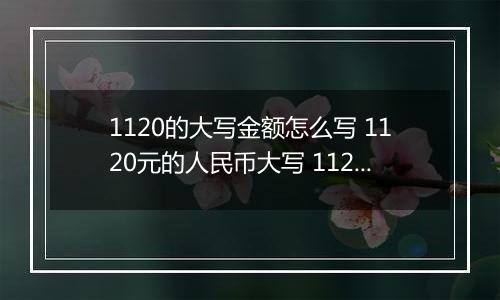 1120的大写金额怎么写 1120元的人民币大写 1120元的数字大写