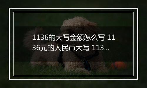 1136的大写金额怎么写 1136元的人民币大写 1136元的数字大写