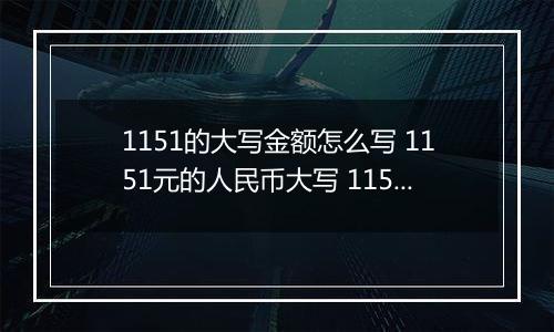 1151的大写金额怎么写 1151元的人民币大写 1151元的数字大写
