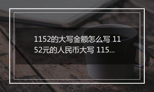 1152的大写金额怎么写 1152元的人民币大写 1152元的数字大写