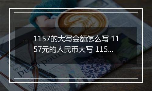 1157的大写金额怎么写 1157元的人民币大写 1157元的数字大写