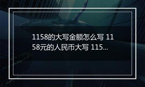 1158的大写金额怎么写 1158元的人民币大写 1158元的数字大写