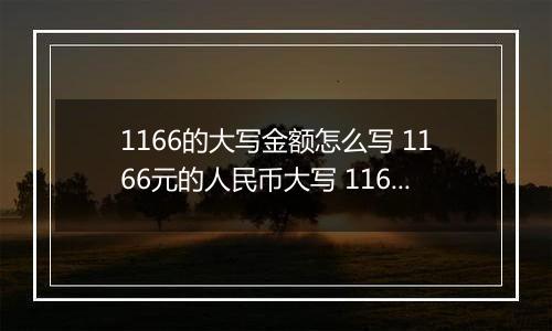 1166的大写金额怎么写 1166元的人民币大写 1166元的数字大写