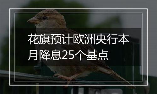 花旗预计欧洲央行本月降息25个基点