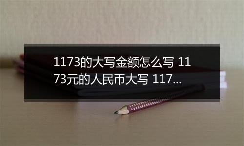 1173的大写金额怎么写 1173元的人民币大写 1173元的数字大写