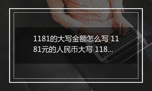 1181的大写金额怎么写 1181元的人民币大写 1181元的数字大写