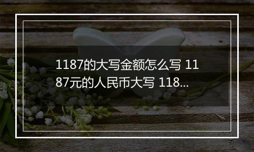 1187的大写金额怎么写 1187元的人民币大写 1187元的数字大写