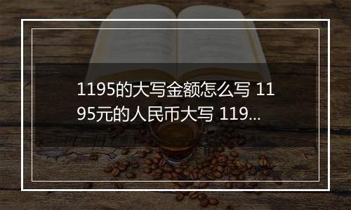 1195的大写金额怎么写 1195元的人民币大写 1195元的数字大写