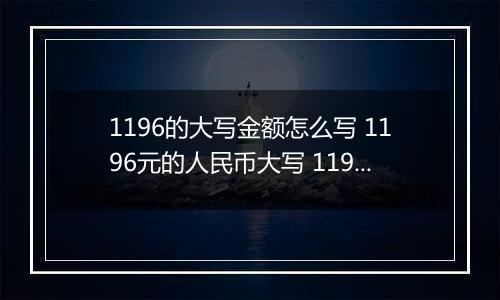 1196的大写金额怎么写 1196元的人民币大写 1196元的数字大写