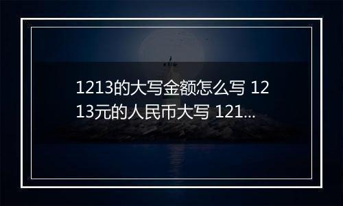 1213的大写金额怎么写 1213元的人民币大写 1213元的数字大写