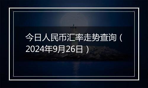 今日人民币汇率走势查询(2024年9月26日)