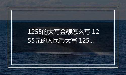 1255的大写金额怎么写 1255元的人民币大写 1255元的数字大写