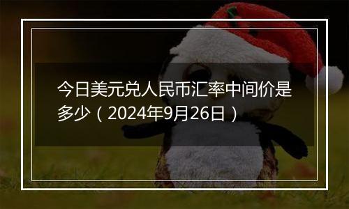 今日美元兑人民币汇率中间价是多少(2024年9月26日)