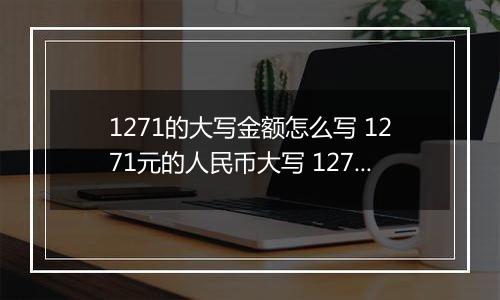 1271的大写金额怎么写 1271元的人民币大写 1271元的数字大写