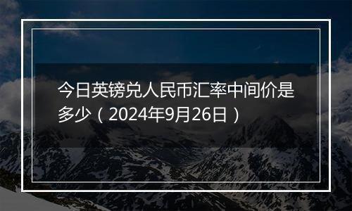 今日英镑兑人民币汇率中间价是多少(2024年9月26日)