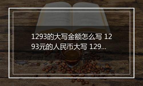 1293的大写金额怎么写 1293元的人民币大写 1293元的数字大写