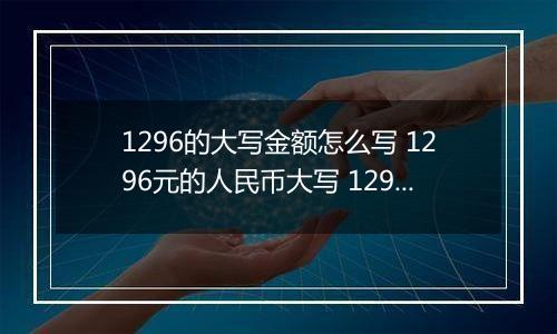 1296的大写金额怎么写 1296元的人民币大写 1296元的数字大写