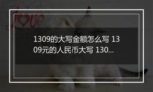 1309的大写金额怎么写 1309元的人民币大写 1309元的数字大写