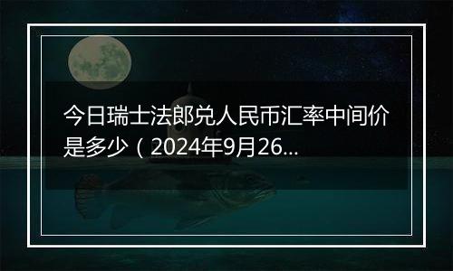 今日瑞士法郎兑人民币汇率中间价是多少(2024年9月26日)
