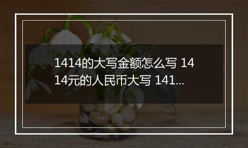 1414的大写金额怎么写 1414元的人民币大写 1414元的数字大写