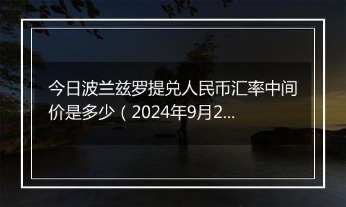 今日波兰兹罗提兑人民币汇率中间价是多少(2024年9月26日)