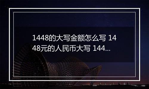 1448的大写金额怎么写 1448元的人民币大写 1448元的数字大写