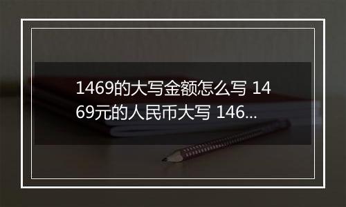 1469的大写金额怎么写 1469元的人民币大写 1469元的数字大写