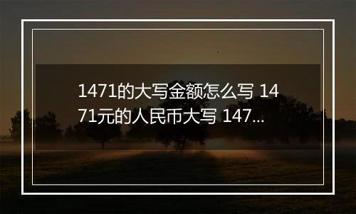 1471的大写金额怎么写 1471元的人民币大写 1471元的数字大写