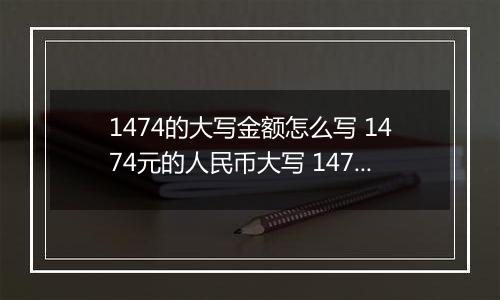1474的大写金额怎么写 1474元的人民币大写 1474元的数字大写