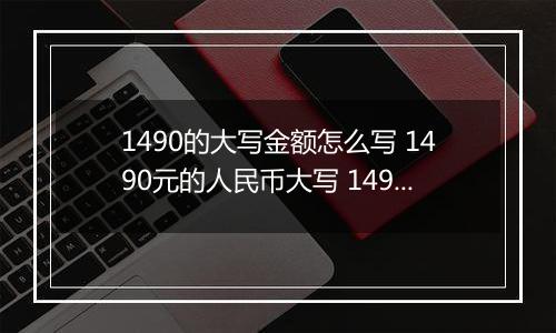 1490的大写金额怎么写 1490元的人民币大写 1490元的数字大写