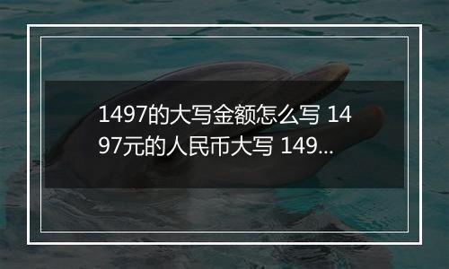 1497的大写金额怎么写 1497元的人民币大写 1497元的数字大写