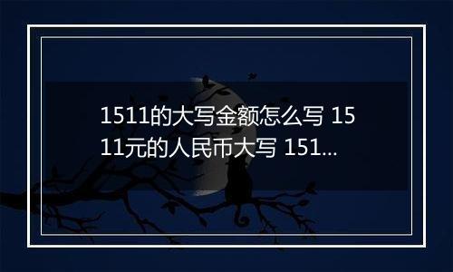 1511的大写金额怎么写 1511元的人民币大写 1511元的数字大写