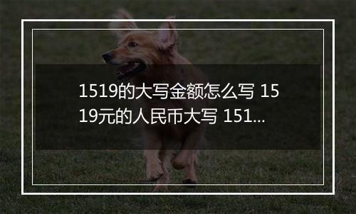 1519的大写金额怎么写 1519元的人民币大写 1519元的数字大写