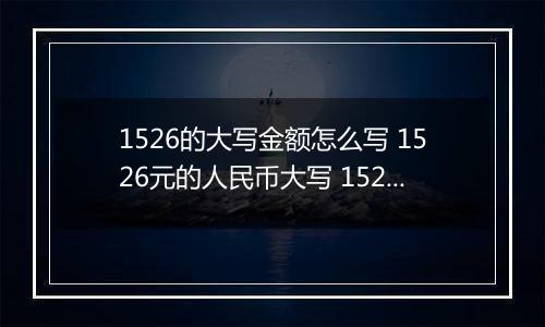 1526的大写金额怎么写 1526元的人民币大写 1526元的数字大写
