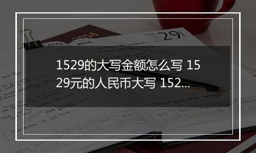 1529的大写金额怎么写 1529元的人民币大写 1529元的数字大写