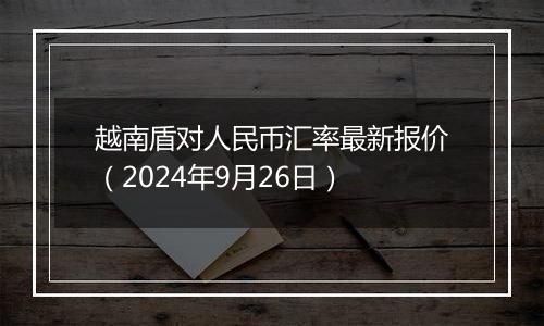 越南盾对人民币汇率最新报价(2024年9月26日)