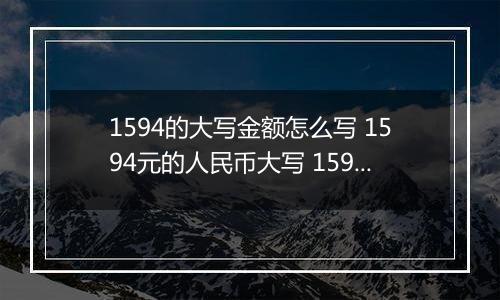 1594的大写金额怎么写 1594元的人民币大写 1594元的数字大写
