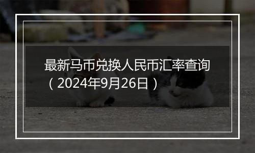 最新马币兑换人民币汇率查询(2024年9月26日)